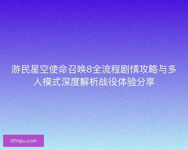 游民星空使命召唤8全流程剧情攻略与多人模式深度解析战役体验分享