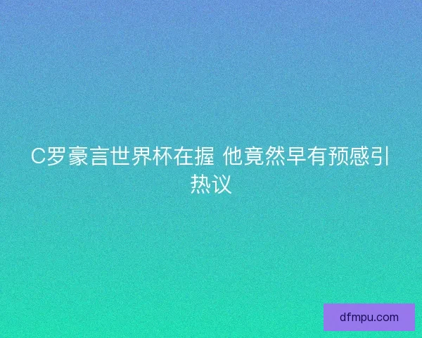 C罗豪言世界杯在握 他竟然早有预感引热议