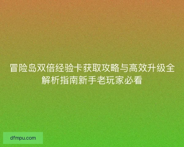 冒险岛双倍经验卡获取攻略与高效升级全解析指南新手老玩家必看