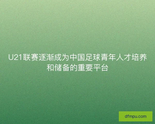 U21联赛逐渐成为中国足球青年人才培养和储备的重要平台