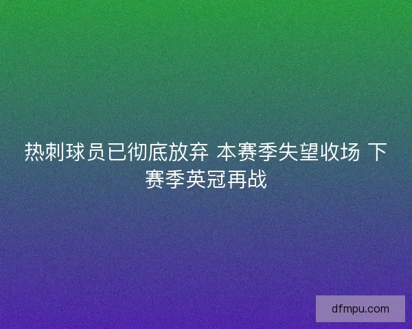 热刺球员已彻底放弃 本赛季失望收场 下赛季英冠再战
